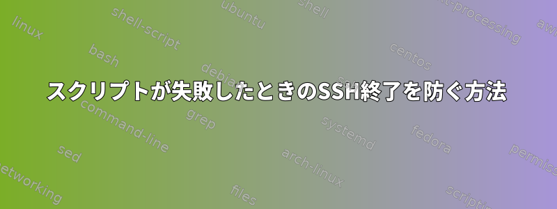 スクリプトが失敗したときのSSH終了を防ぐ方法