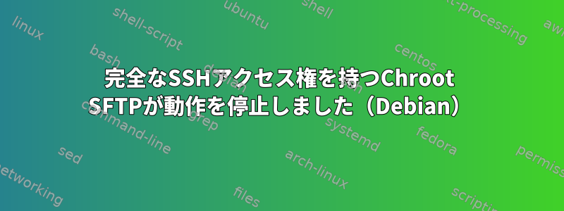 完全なSSHアクセス権を持つChroot SFTPが動作を停止しました（Debian）