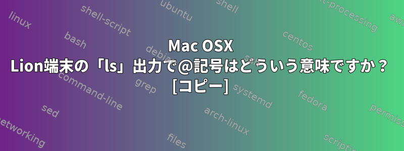 Mac OSX Lion端末の「ls」出力で@記号はどういう意味ですか？ [コピー]