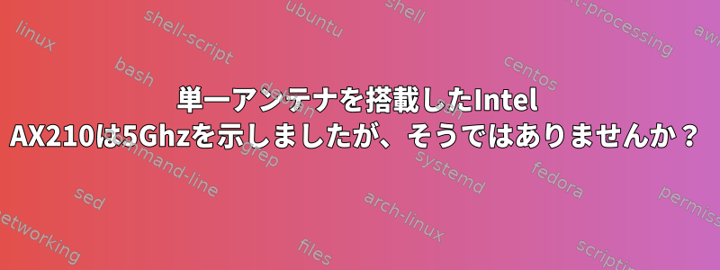 単一アンテナを搭載したIntel AX210は5Ghzを示しましたが、そうではありませんか？