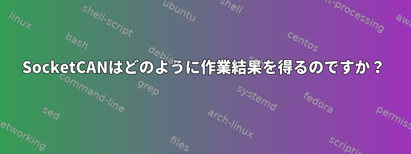 SocketCANはどのように作業結果を得るのですか？