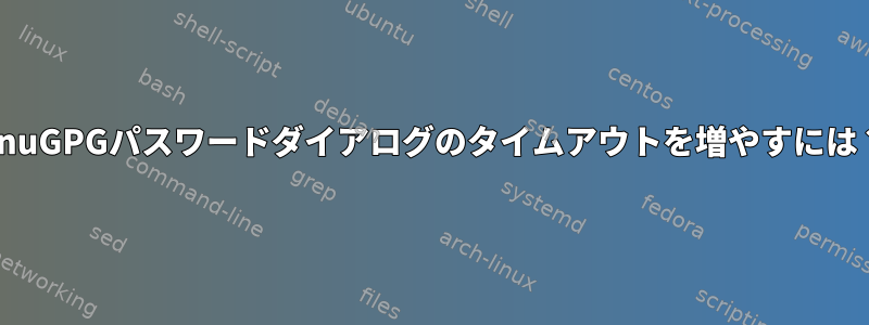 GnuGPGパスワードダイアログのタイムアウトを増やすには？