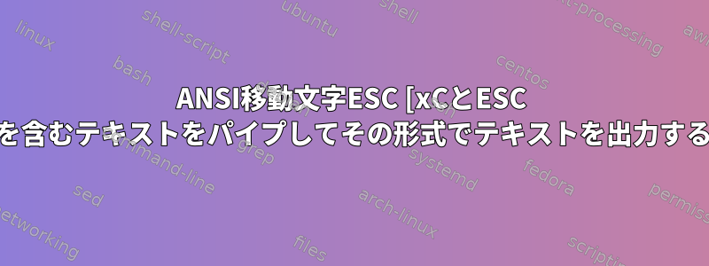 ANSI移動文字ESC [xCとESC [xD]を含むテキストをパイプしてその形式でテキストを出力する方法