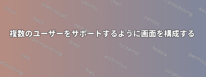 複数のユーザーをサポートするように画面を構成する