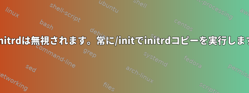 noinitrdは無視されます。常に/initでinitrdコピーを実行します。