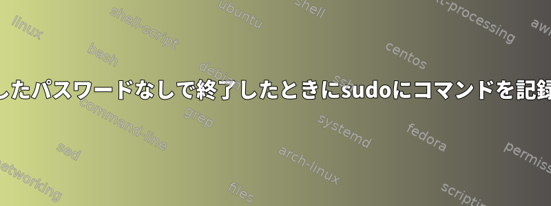 パスワード認証が合格したり、失敗したパスワードなしで終了したときにsudoにコマンドを記録させるにはどうすればよいですか？