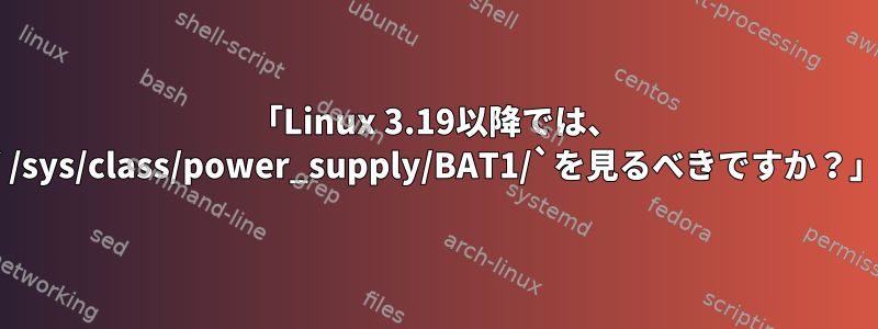 「Linux 3.19以降では、 `/sys/class/power_supply/BAT1/`を見るべきですか？」