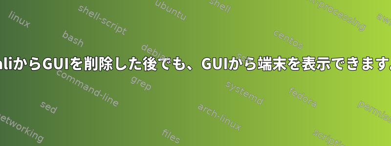 KaliからGUIを削除した後でも、GUIから端末を表示できます。