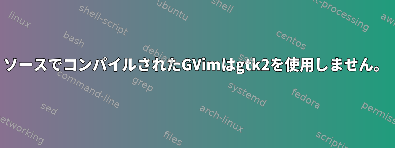 ソースでコンパイルされたGVimはgtk2を使用しません。