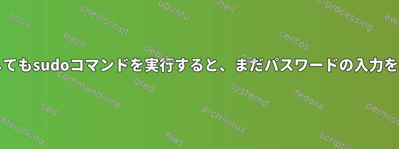 visudoを設定してもsudoコマンドを実行すると、まだパスワードの入力を求められます。