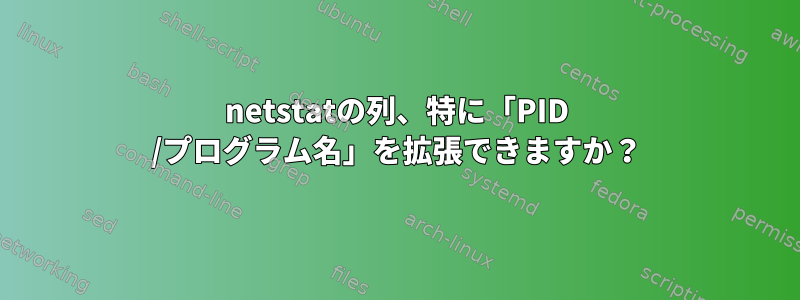 netstatの列、特に「PID /プログラム名」を拡張できますか？