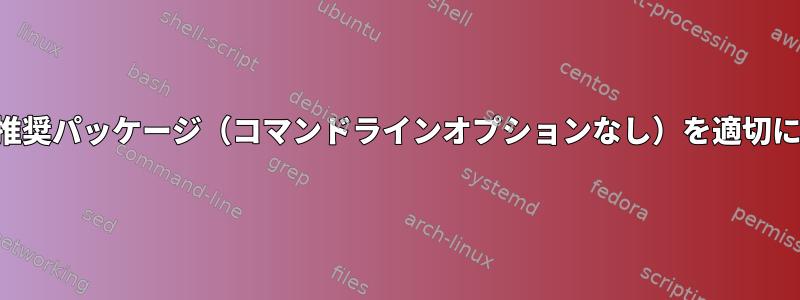 パッケージをインストールするときに推奨パッケージ（コマンドラインオプションなし）を適切にアップグレードするのはなぜですか？