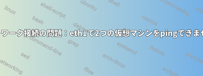 ネットワーク接続の問題：eth1で2つの仮想マシンをpingできません。