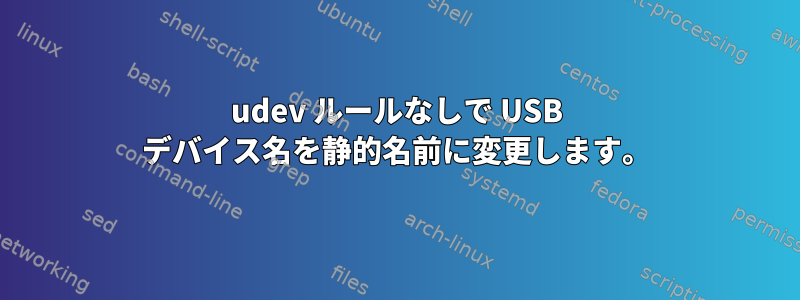 udev ルールなしで USB デバイス名を静的名前に変更します。