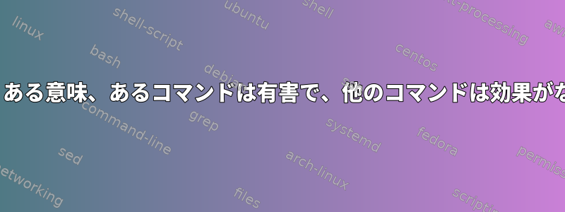 危険なLinuxコマンド：ある意味、あるコマンドは有害で、他のコマンドは効果がないように見えますか？