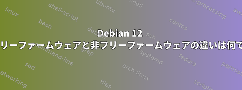 Debian 12 の非フリーファームウェアと非フリーファームウェアの違いは何ですか?