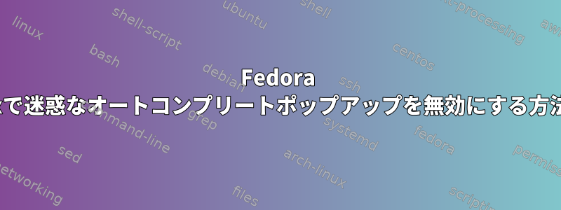 Fedora Linuxで迷惑なオートコンプリートポップアップを無効にする方法は？