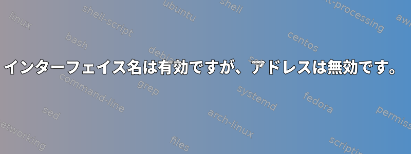 インターフェイス名は有効ですが、アドレスは無効です。