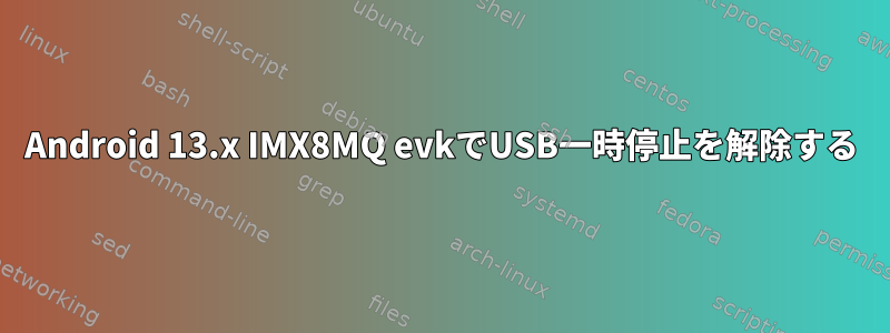 Android 13.x IMX8MQ evkでUSB一時停止を解除する