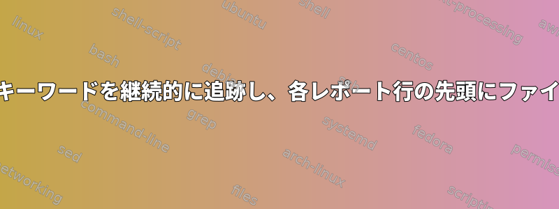 複数のファイルでキーワードを継続的に追跡し、各レポート行の先頭にファイル名を含める方法