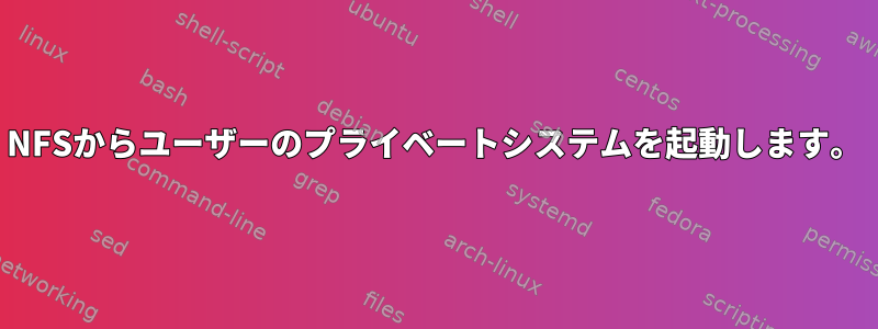 NFSからユーザーのプライベートシステムを起動します。
