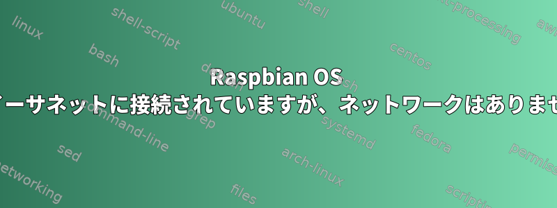 Raspbian OS Piはイーサネットに接続されていますが、ネットワークはありません。