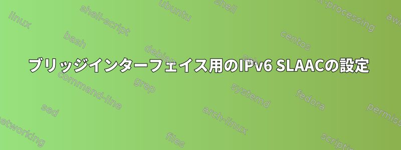 ブリッジインターフェイス用のIPv6 SLAACの設定