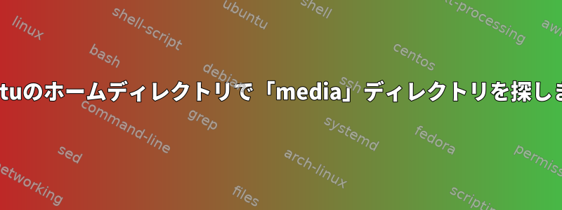 Ubuntuのホームディレクトリで「media」ディレクトリを探します。