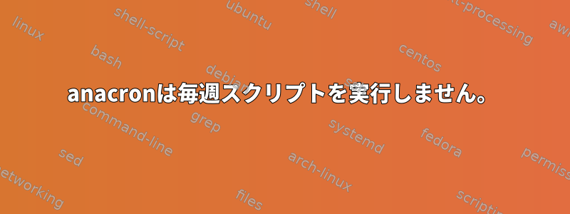 anacronは毎週スクリプトを実行しません。