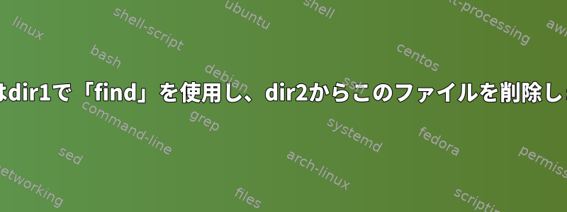 bashはdir1で「find」を使用し、dir2からこのファイルを削除します。