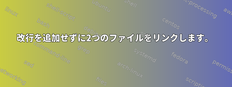 改行を追加せずに2つのファイルをリンクします。