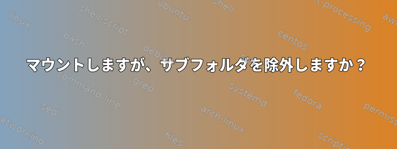 マウントしますが、サブフォルダを除外しますか？