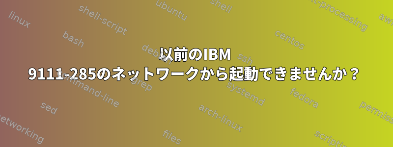 以前のIBM 9111-285のネットワークから起動できませんか？