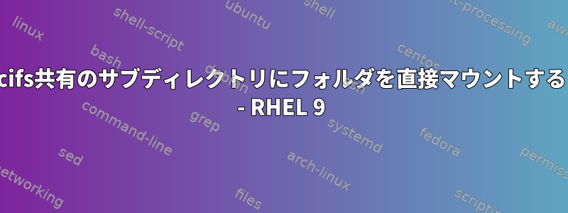 cifs共有のサブディレクトリにフォルダを直接マウントする - RHEL 9