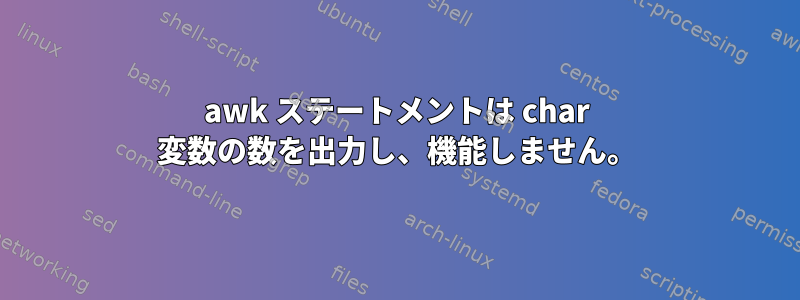 awk ステートメントは char 変数の数を出力し、機能しません。