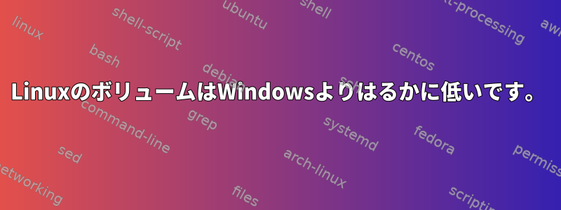 LinuxのボリュームはWindowsよりはるかに低いです。