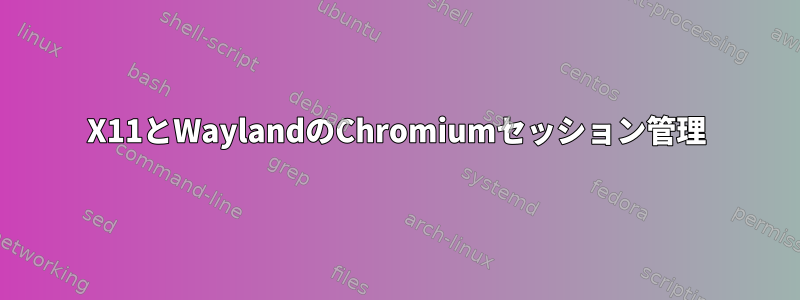 X11とWaylandのChromiumセッション管理