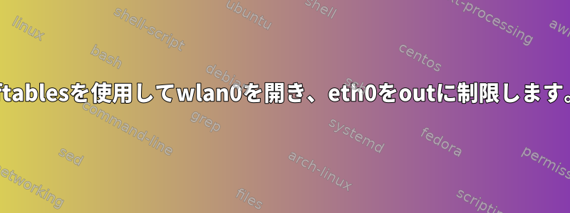 nftablesを使用してwlan0を開き、eth0をoutに制限します。