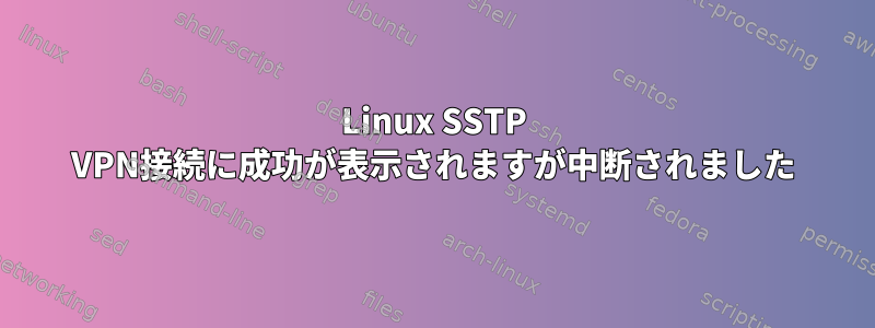 Linux SSTP VPN接続に成功が表示されますが中断されました