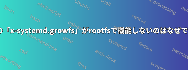 fstabの「x-systemd.growfs」がrootfsで機能しないのはなぜですか？