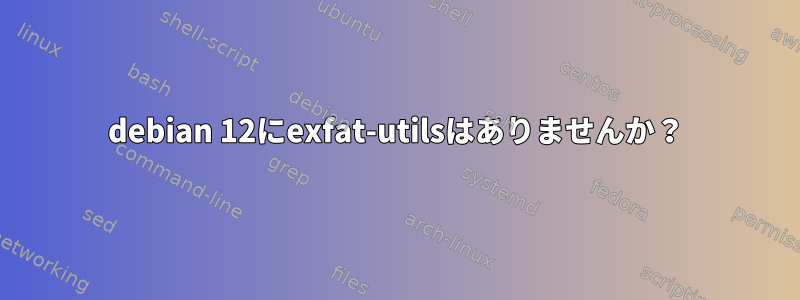 debian 12にexfat-utilsはありませんか？