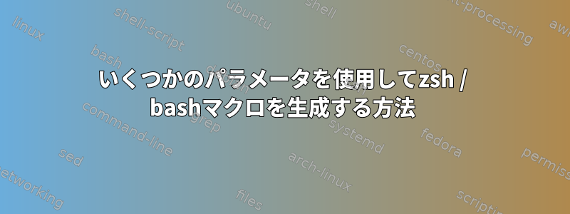 いくつかのパラメータを使用してzsh / bashマクロを生成する方法