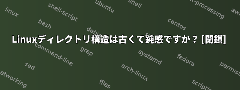 Linuxディレクトリ構造は古くて鈍感ですか？ [閉鎖]