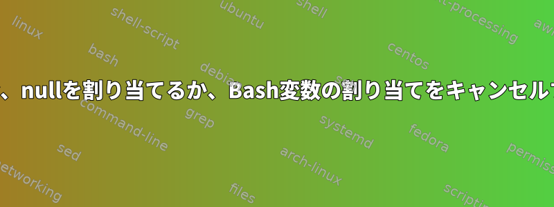 パラメータが設定されている場合、nullを割り当てるか、Bash変数の割り当てをキャンセルするにはどうすればよいですか？