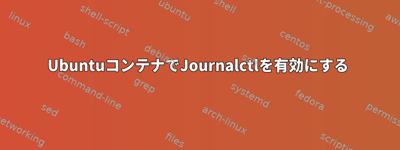 UbuntuコンテナでJournalctlを有効にする