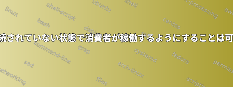 生産者が接続されていない状態で消費者が稼働するようにすることは可能ですか？