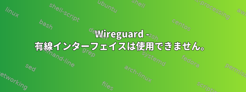 Wireguard - 有線インターフェイスは使用できません。