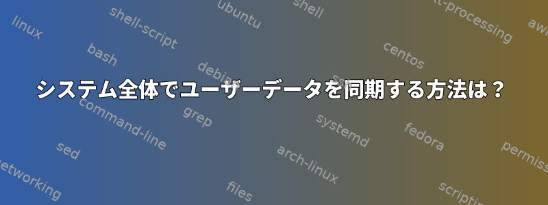 システム全体でユーザーデータを同期する方法は？