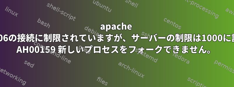 apache mpm_preforkは306の接続に制限されていますが、サーバーの制限は1000に設定されています。 AH00159 新しいプロセスをフォークできません。