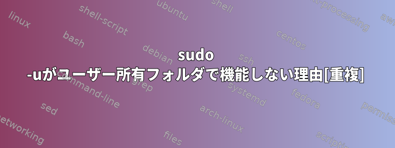 sudo -uがユーザー所有フォルダで機能しない理由[重複]